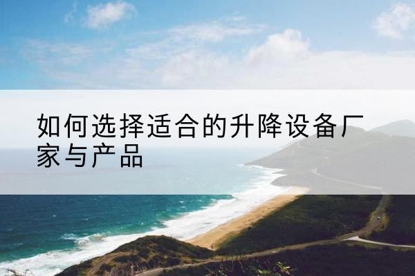 东胜电动升降平台厂家-如何选择适合的升降设备厂家与产品