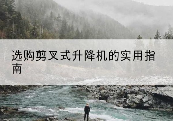 东胜剪叉式升降机怎么选-选购剪叉式升降机的实用指南