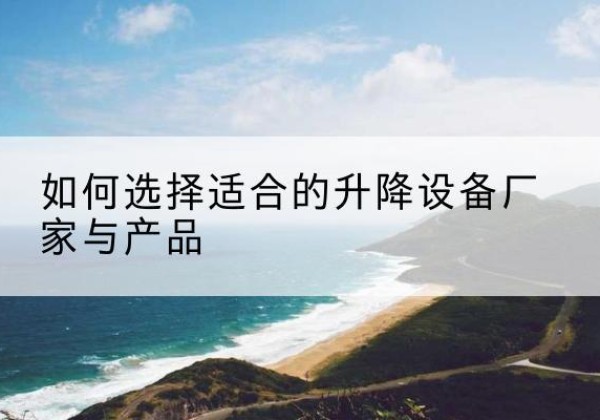 东胜电动升降平台厂家-如何选择适合的升降设备厂家与产品